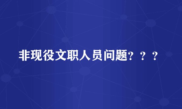 非现役文职人员问题？？？