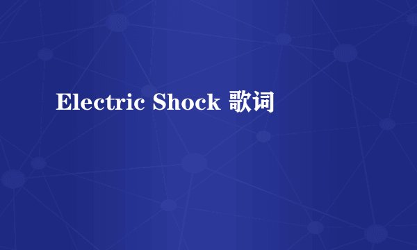 Electric Shock 歌词