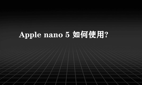 Apple nano 5 如何使用?