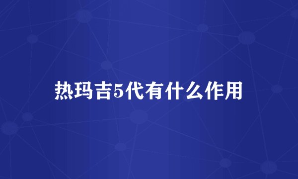 热玛吉5代有什么作用