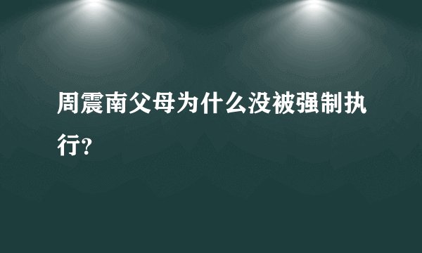 周震南父母为什么没被强制执行？