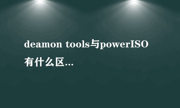 deamon tools与powerISO有什么区别？？？哪个更好点？？？谢谢