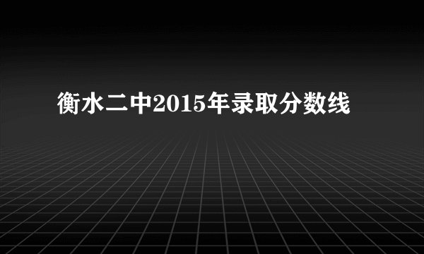 衡水二中2015年录取分数线