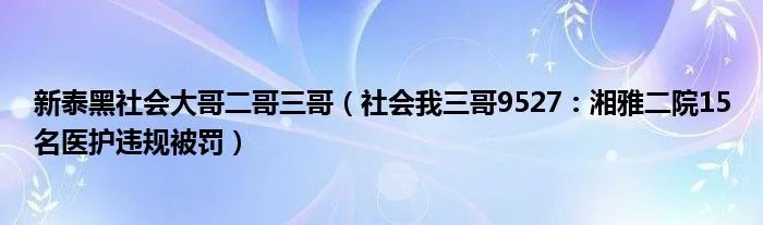 新泰黑社会大哥二哥三哥（社会我三哥9527：湘雅二院15名医护违规被罚）