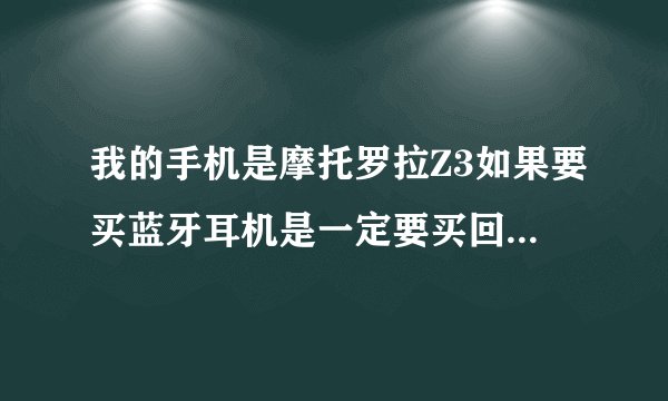 我的手机是摩托罗拉Z3如果要买蓝牙耳机是一定要买回摩托罗拉的吗