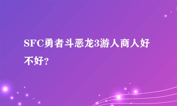 SFC勇者斗恶龙3游人商人好不好？