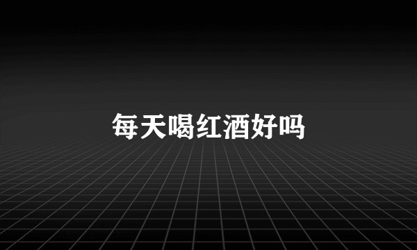 每天喝红酒好吗