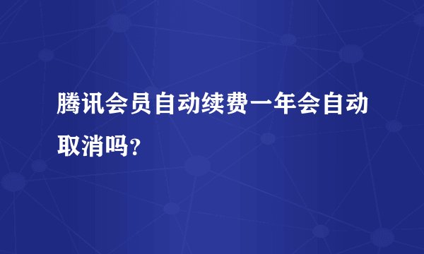 腾讯会员自动续费一年会自动取消吗？