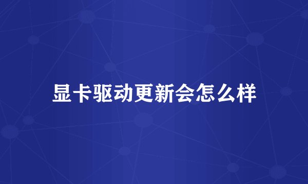 显卡驱动更新会怎么样