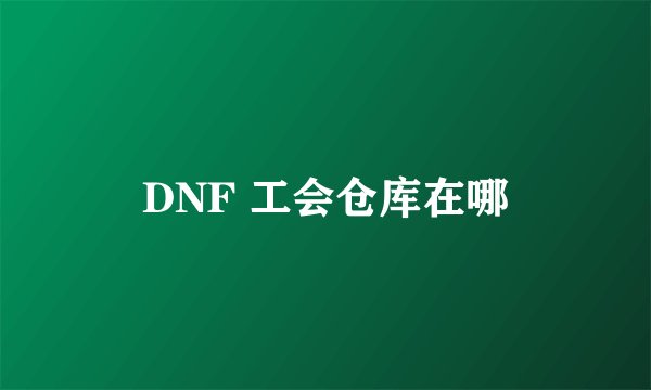 DNF 工会仓库在哪