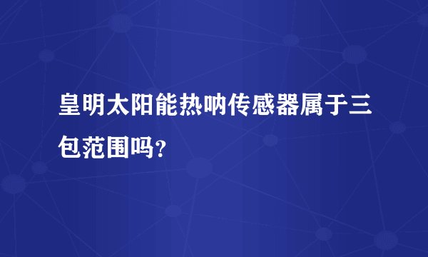 皇明太阳能热呐传感器属于三包范围吗？