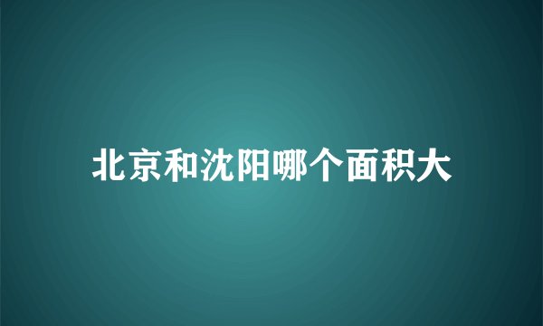 北京和沈阳哪个面积大