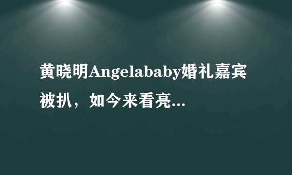 黄晓明Angelababy婚礼嘉宾被扒，如今来看亮点满满，不愧世纪大婚