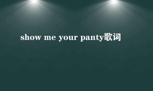 show me your panty歌词