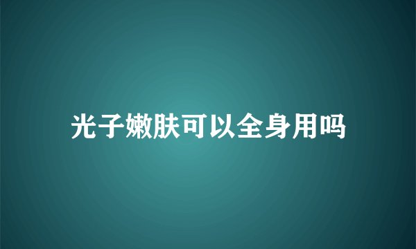 光子嫩肤可以全身用吗