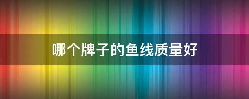 哪个牌子的鱼线质量好