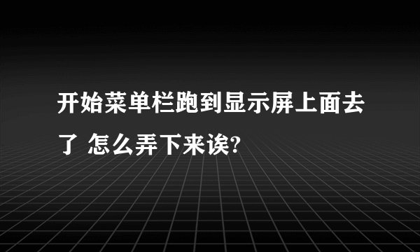 开始菜单栏跑到显示屏上面去了 怎么弄下来诶?