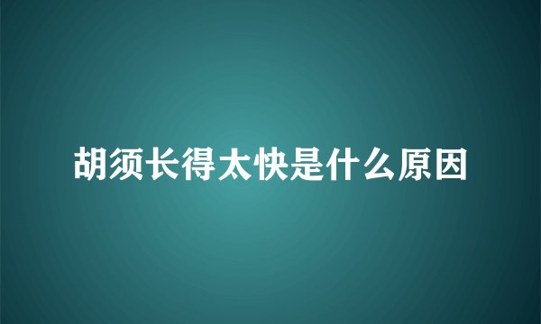 胡须长得太快是什么原因