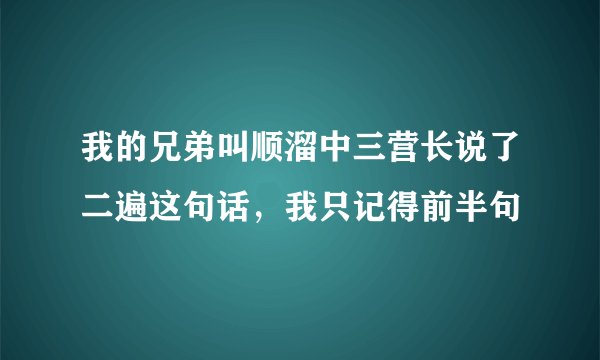 我的兄弟叫顺溜中三营长说了二遍这句话，我只记得前半句
