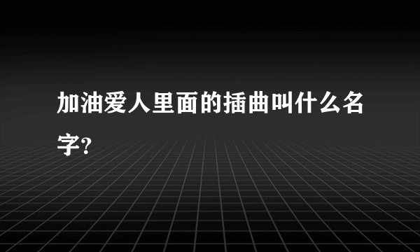 加油爱人里面的插曲叫什么名字？
