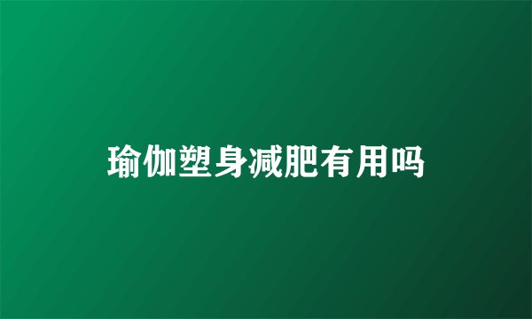 瑜伽塑身减肥有用吗