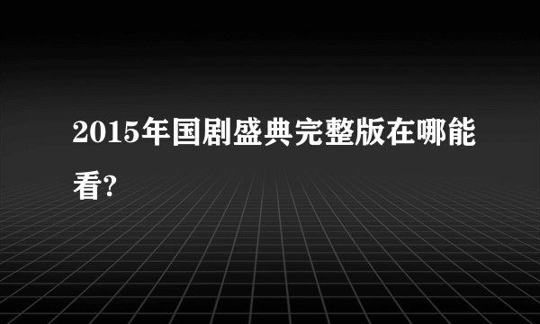 2015年国剧盛典完整版在哪能看?