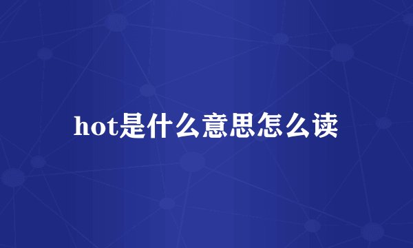 hot是什么意思怎么读