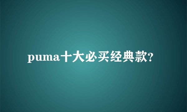 puma十大必买经典款？
