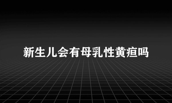 新生儿会有母乳性黄疸吗