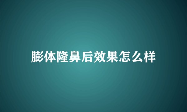 膨体隆鼻后效果怎么样