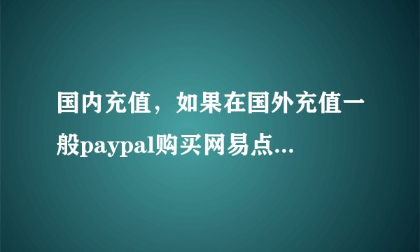 国内充值，如果在国外充值一般paypal购买网易点卡方便吗