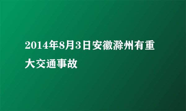 2014年8月3日安徽滁州有重大交通事故