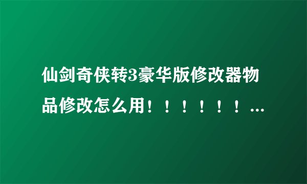 仙剑奇侠转3豪华版修改器物品修改怎么用！！！！！！！！！！！！！！