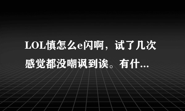LOL慎怎么e闪啊，试了几次感觉都没嘲讽到诶。有什么需要注意的吗，或者有没有视频教程（我没找到）谢