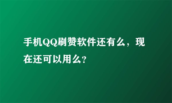 手机QQ刷赞软件还有么，现在还可以用么？