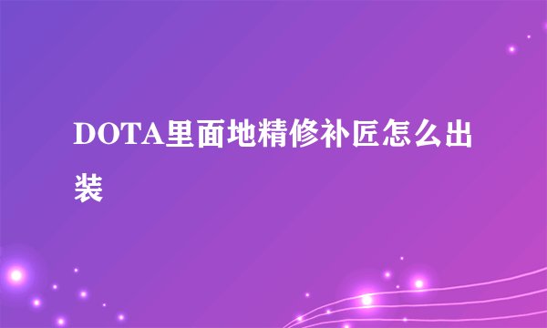 DOTA里面地精修补匠怎么出装