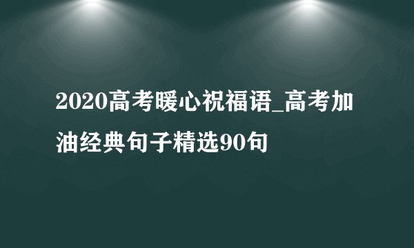 2020高考暖心祝福语_高考加油经典句子精选90句