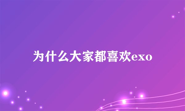 为什么大家都喜欢exo