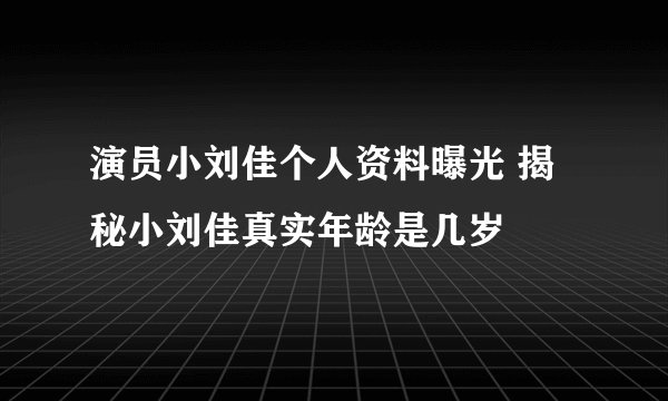 演员小刘佳个人资料曝光 揭秘小刘佳真实年龄是几岁