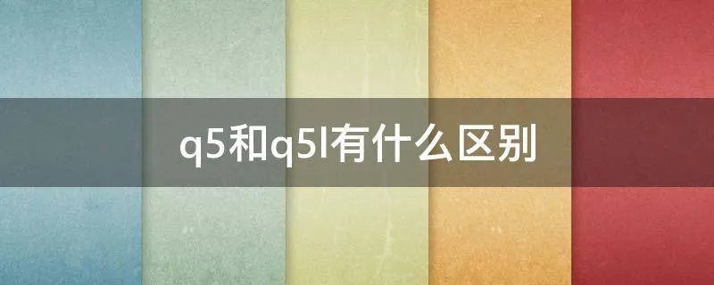 q5和q5l有什么区别