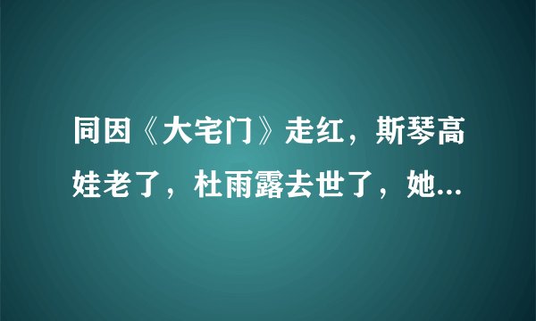 同因《大宅门》走红，斯琴高娃老了，杜雨露去世了，她竟然成影后