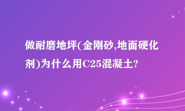 做耐磨地坪(金刚砂,地面硬化剂)为什么用C25混凝土?