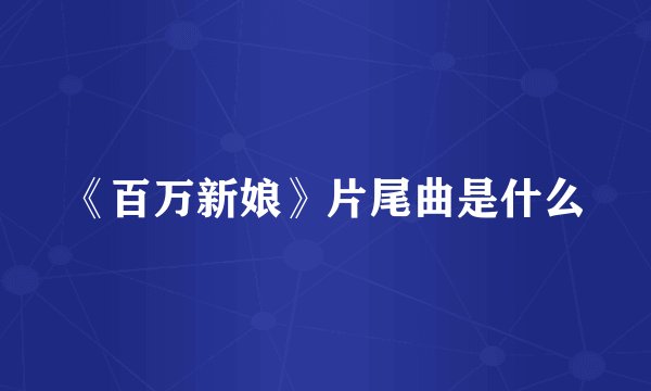 《百万新娘》片尾曲是什么