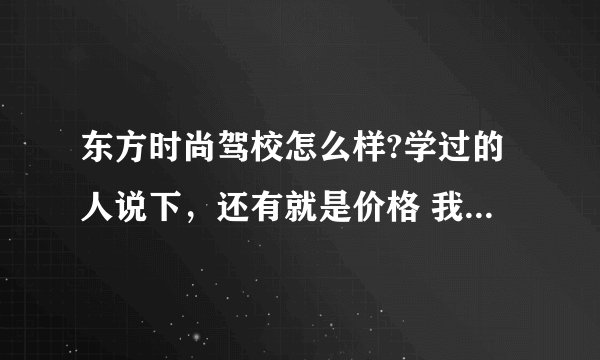 东方时尚驾校怎么样?学过的人说下，还有就是价格 我主要是周六 日 学习，东方驾校的托就别说了