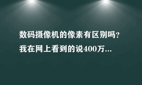 数码摄像机的像素有区别吗？我在网上看到的说400万就很高了，可是我买的时候却都说800万，1000万，1200万