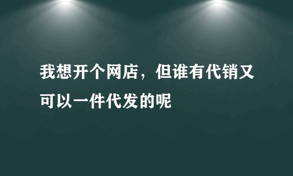 我想开个网店，但谁有代销又可以一件代发的呢