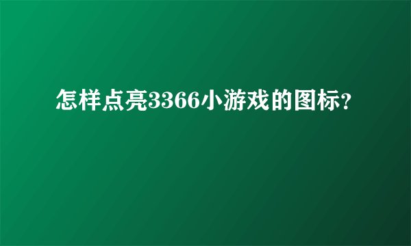 怎样点亮3366小游戏的图标？