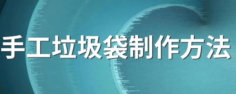 手工垃圾袋制作方法 怎么做垃圾袋