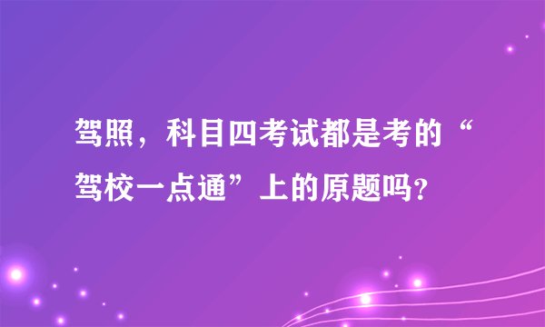 驾照，科目四考试都是考的“驾校一点通”上的原题吗？