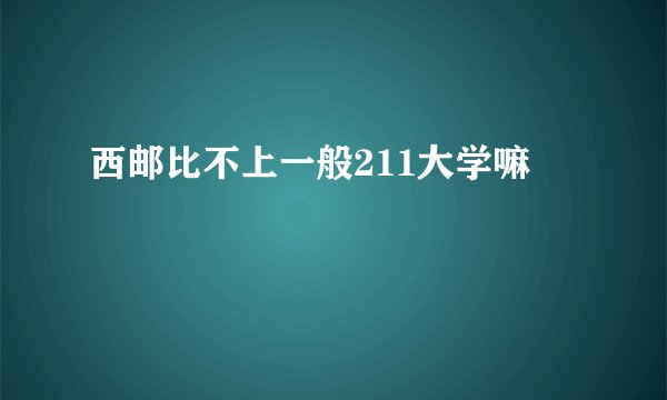 西邮比不上一般211大学嘛